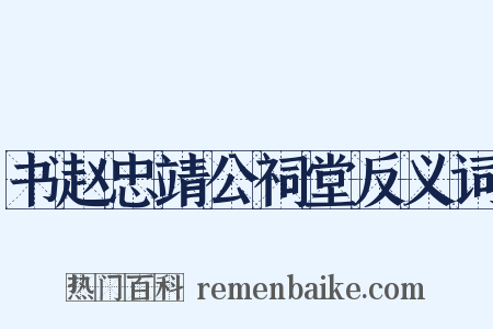 书赵忠靖公祠堂反义词是什么意思的图片